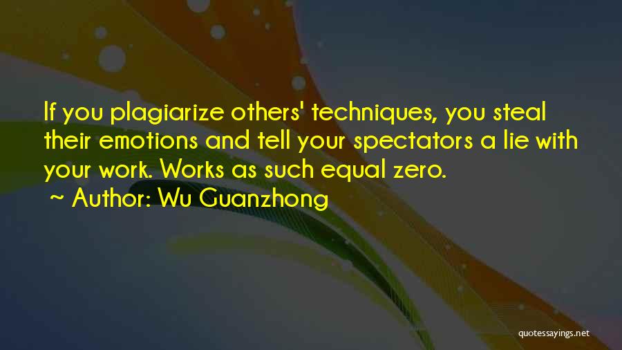 Wu Guanzhong Quotes: If You Plagiarize Others' Techniques, You Steal Their Emotions And Tell Your Spectators A Lie With Your Work. Works As