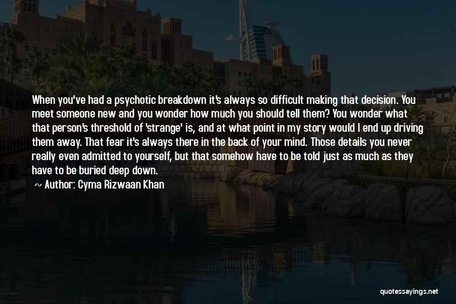 Cyma Rizwaan Khan Quotes: When You've Had A Psychotic Breakdown It's Always So Difficult Making That Decision. You Meet Someone New And You Wonder