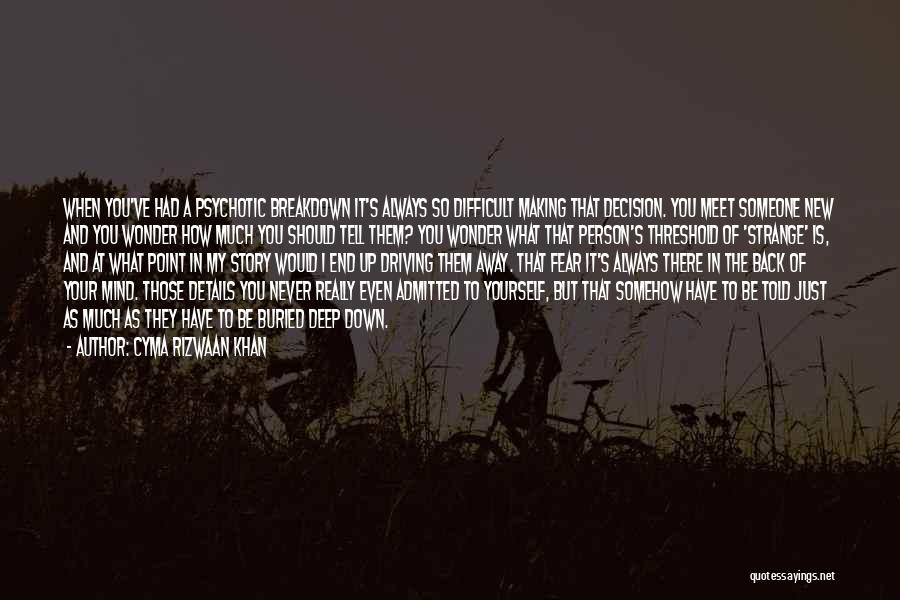 Cyma Rizwaan Khan Quotes: When You've Had A Psychotic Breakdown It's Always So Difficult Making That Decision. You Meet Someone New And You Wonder
