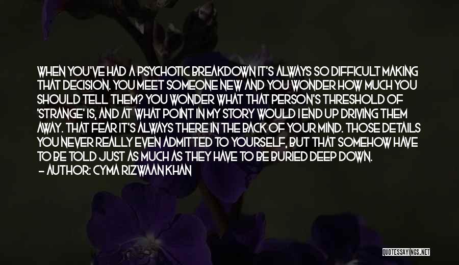 Cyma Rizwaan Khan Quotes: When You've Had A Psychotic Breakdown It's Always So Difficult Making That Decision. You Meet Someone New And You Wonder