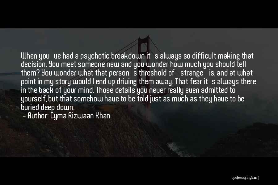 Cyma Rizwaan Khan Quotes: When You've Had A Psychotic Breakdown It's Always So Difficult Making That Decision. You Meet Someone New And You Wonder