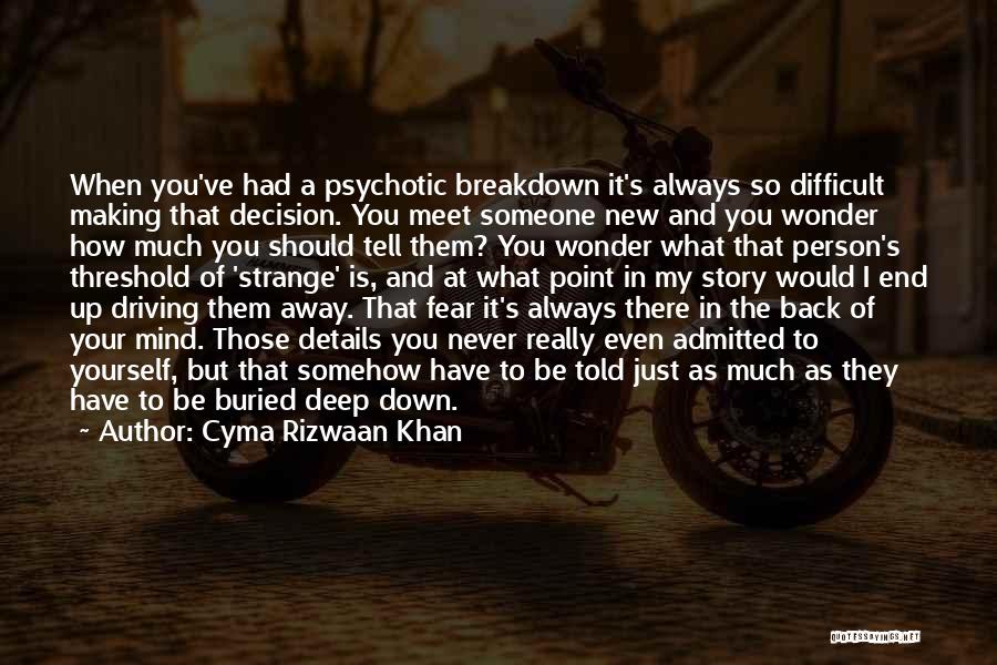 Cyma Rizwaan Khan Quotes: When You've Had A Psychotic Breakdown It's Always So Difficult Making That Decision. You Meet Someone New And You Wonder