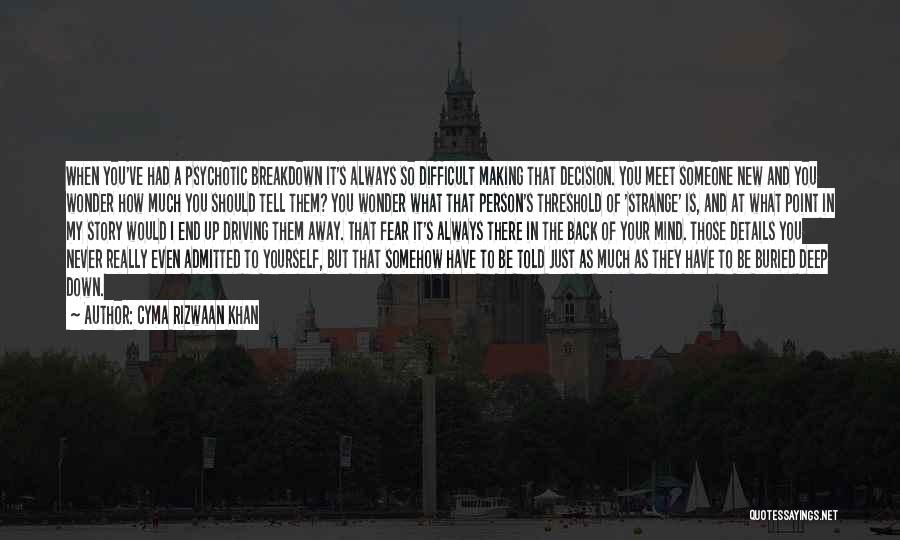 Cyma Rizwaan Khan Quotes: When You've Had A Psychotic Breakdown It's Always So Difficult Making That Decision. You Meet Someone New And You Wonder