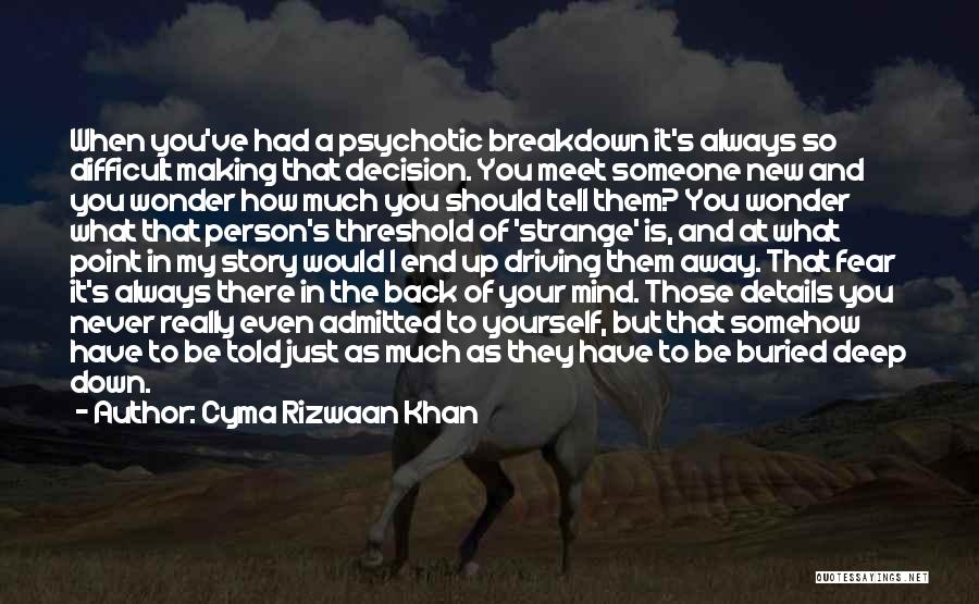 Cyma Rizwaan Khan Quotes: When You've Had A Psychotic Breakdown It's Always So Difficult Making That Decision. You Meet Someone New And You Wonder