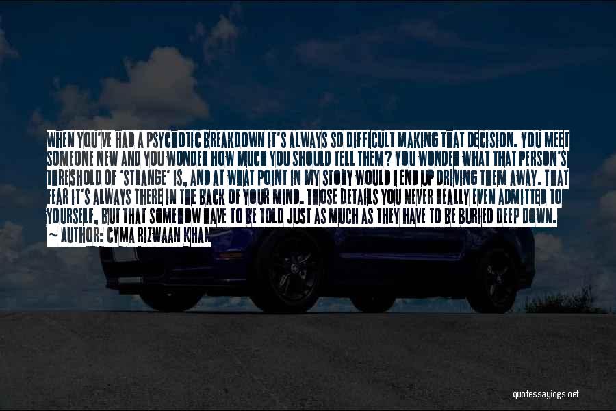 Cyma Rizwaan Khan Quotes: When You've Had A Psychotic Breakdown It's Always So Difficult Making That Decision. You Meet Someone New And You Wonder