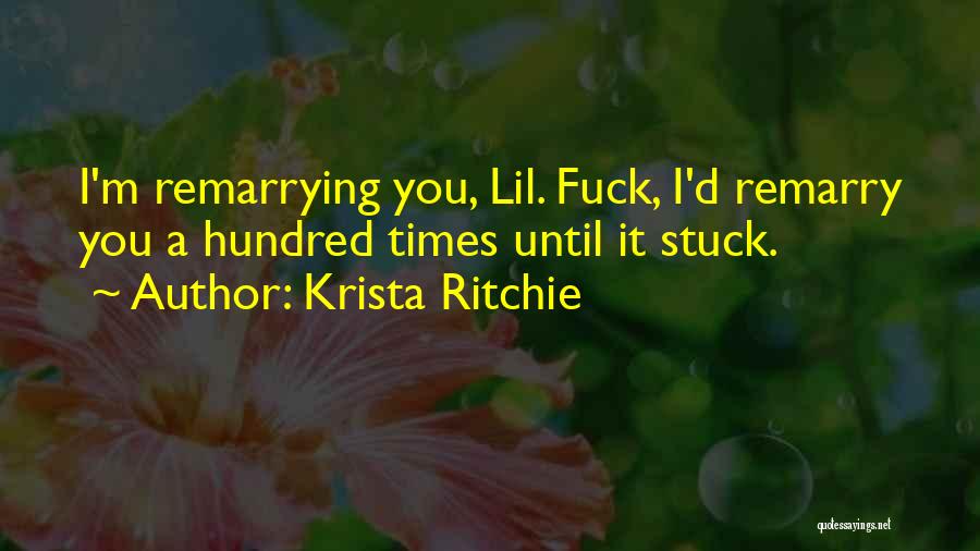 Krista Ritchie Quotes: I'm Remarrying You, Lil. Fuck, I'd Remarry You A Hundred Times Until It Stuck.