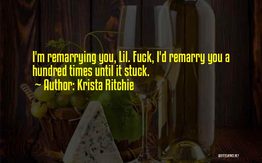 Krista Ritchie Quotes: I'm Remarrying You, Lil. Fuck, I'd Remarry You A Hundred Times Until It Stuck.