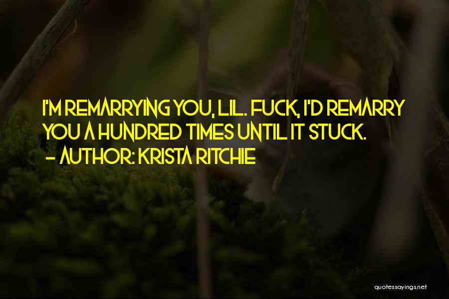 Krista Ritchie Quotes: I'm Remarrying You, Lil. Fuck, I'd Remarry You A Hundred Times Until It Stuck.