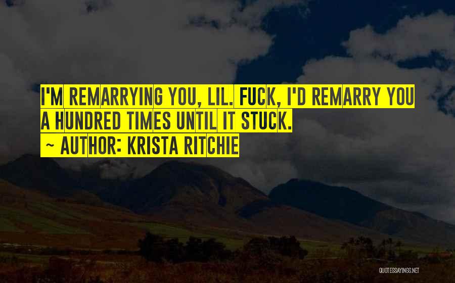 Krista Ritchie Quotes: I'm Remarrying You, Lil. Fuck, I'd Remarry You A Hundred Times Until It Stuck.