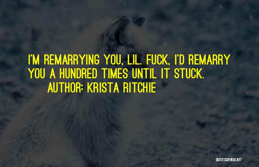 Krista Ritchie Quotes: I'm Remarrying You, Lil. Fuck, I'd Remarry You A Hundred Times Until It Stuck.