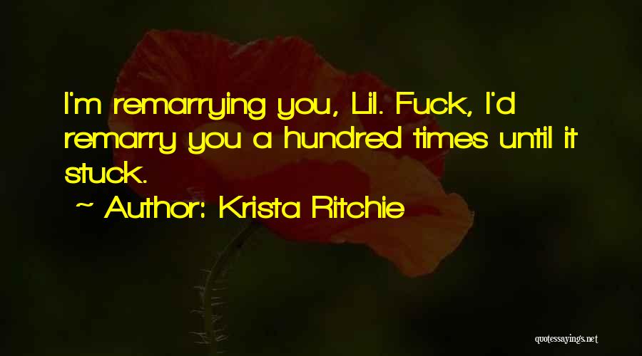 Krista Ritchie Quotes: I'm Remarrying You, Lil. Fuck, I'd Remarry You A Hundred Times Until It Stuck.