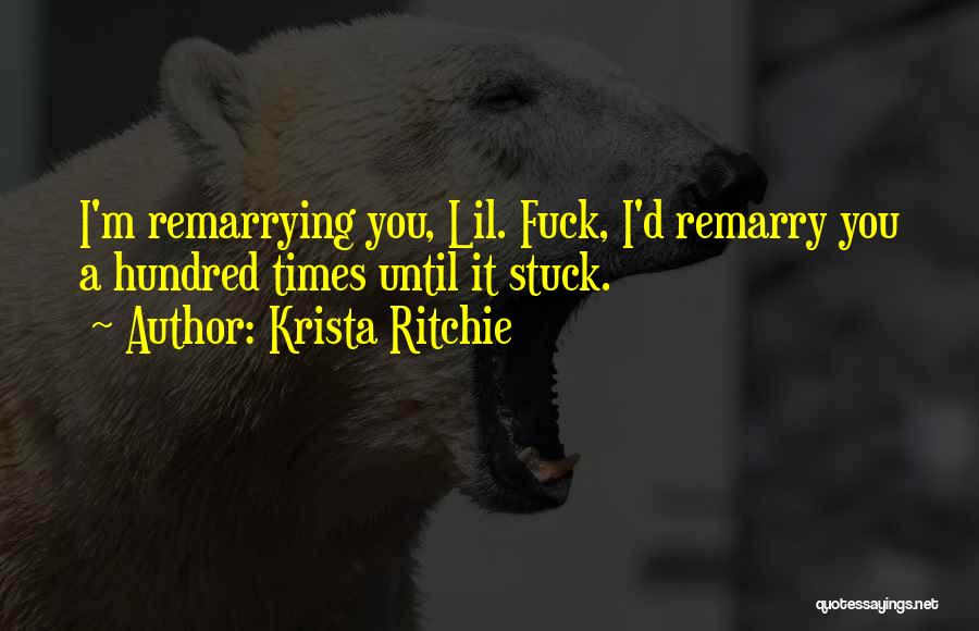 Krista Ritchie Quotes: I'm Remarrying You, Lil. Fuck, I'd Remarry You A Hundred Times Until It Stuck.