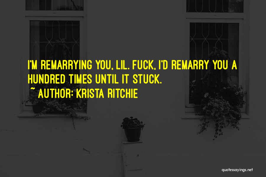 Krista Ritchie Quotes: I'm Remarrying You, Lil. Fuck, I'd Remarry You A Hundred Times Until It Stuck.