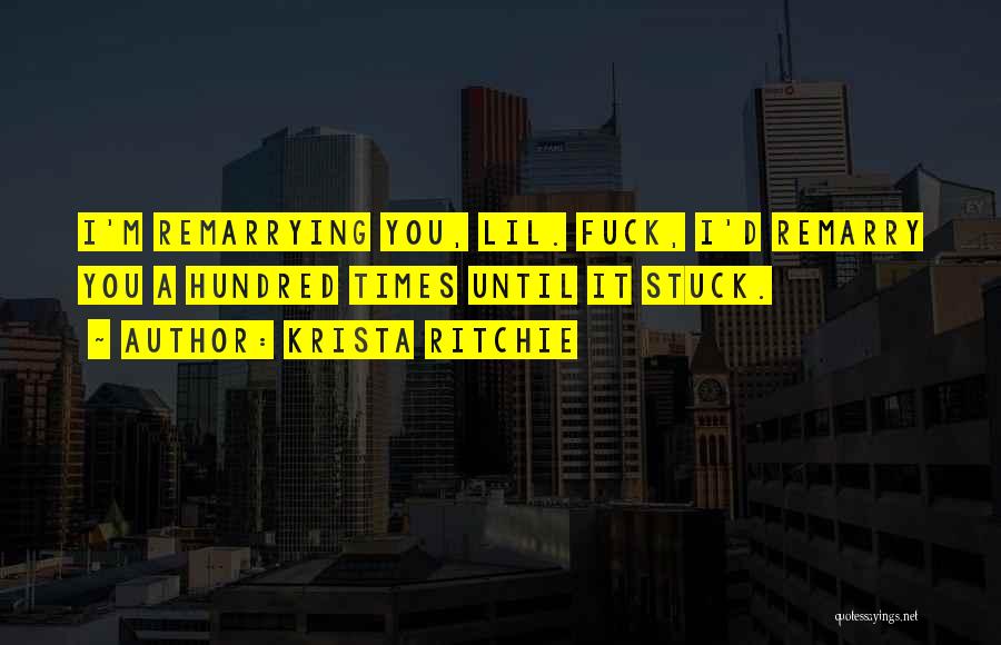 Krista Ritchie Quotes: I'm Remarrying You, Lil. Fuck, I'd Remarry You A Hundred Times Until It Stuck.