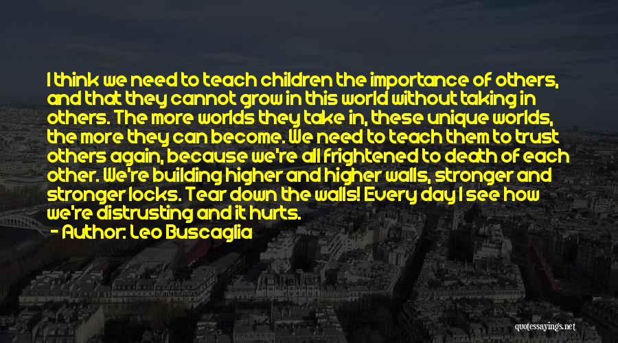 Leo Buscaglia Quotes: I Think We Need To Teach Children The Importance Of Others, And That They Cannot Grow In This World Without