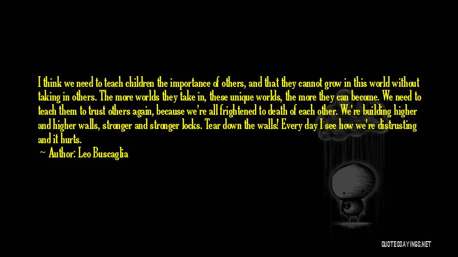 Leo Buscaglia Quotes: I Think We Need To Teach Children The Importance Of Others, And That They Cannot Grow In This World Without