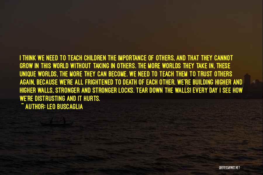 Leo Buscaglia Quotes: I Think We Need To Teach Children The Importance Of Others, And That They Cannot Grow In This World Without