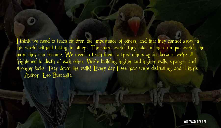 Leo Buscaglia Quotes: I Think We Need To Teach Children The Importance Of Others, And That They Cannot Grow In This World Without