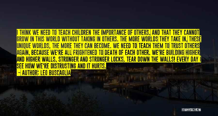 Leo Buscaglia Quotes: I Think We Need To Teach Children The Importance Of Others, And That They Cannot Grow In This World Without