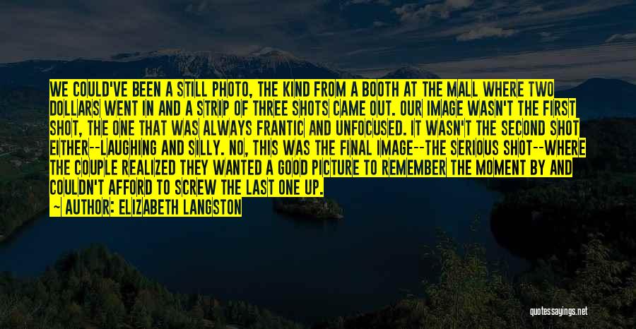 Elizabeth Langston Quotes: We Could've Been A Still Photo, The Kind From A Booth At The Mall Where Two Dollars Went In And