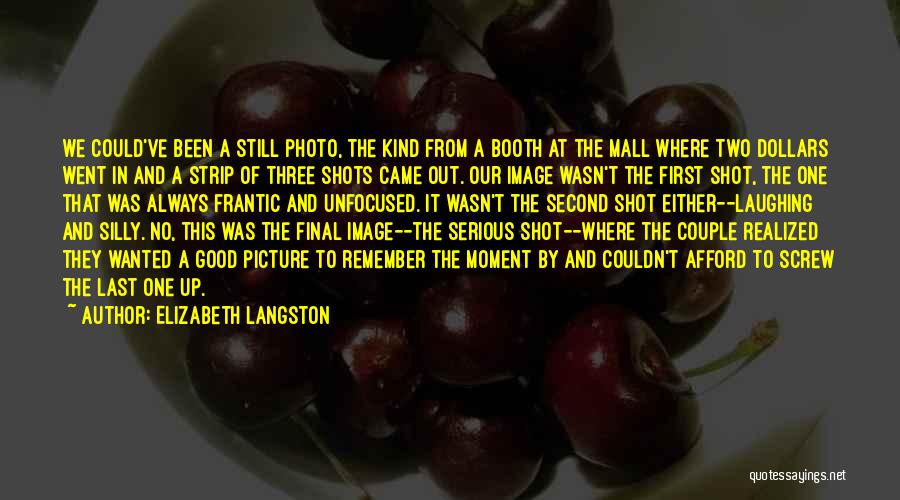 Elizabeth Langston Quotes: We Could've Been A Still Photo, The Kind From A Booth At The Mall Where Two Dollars Went In And