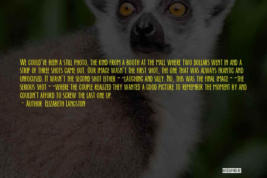 Elizabeth Langston Quotes: We Could've Been A Still Photo, The Kind From A Booth At The Mall Where Two Dollars Went In And