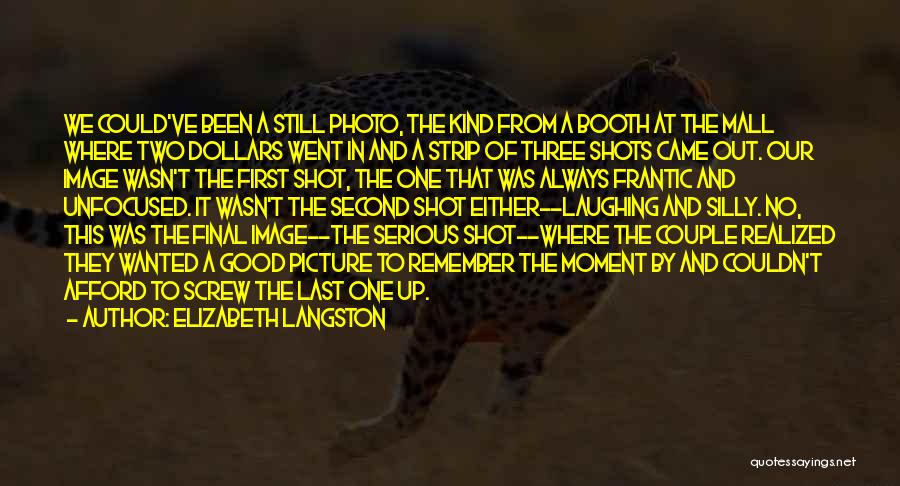 Elizabeth Langston Quotes: We Could've Been A Still Photo, The Kind From A Booth At The Mall Where Two Dollars Went In And