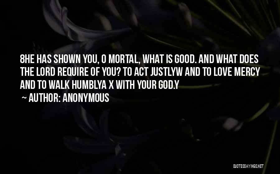 Anonymous Quotes: 8he Has Shown You, O Mortal, What Is Good. And What Does The Lord Require Of You? To Act Justlyw
