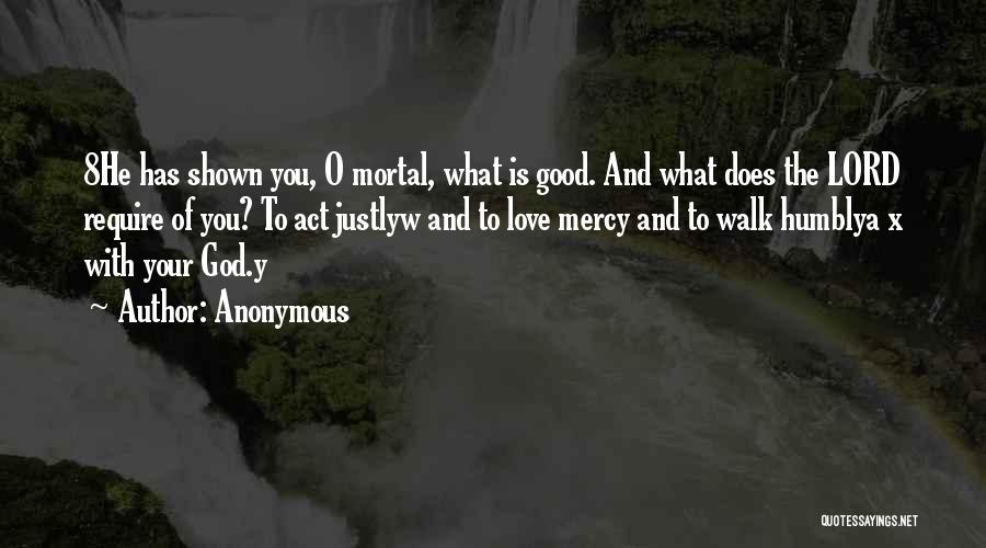 Anonymous Quotes: 8he Has Shown You, O Mortal, What Is Good. And What Does The Lord Require Of You? To Act Justlyw