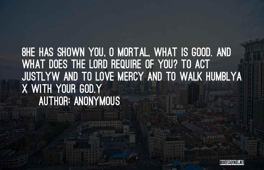 Anonymous Quotes: 8he Has Shown You, O Mortal, What Is Good. And What Does The Lord Require Of You? To Act Justlyw