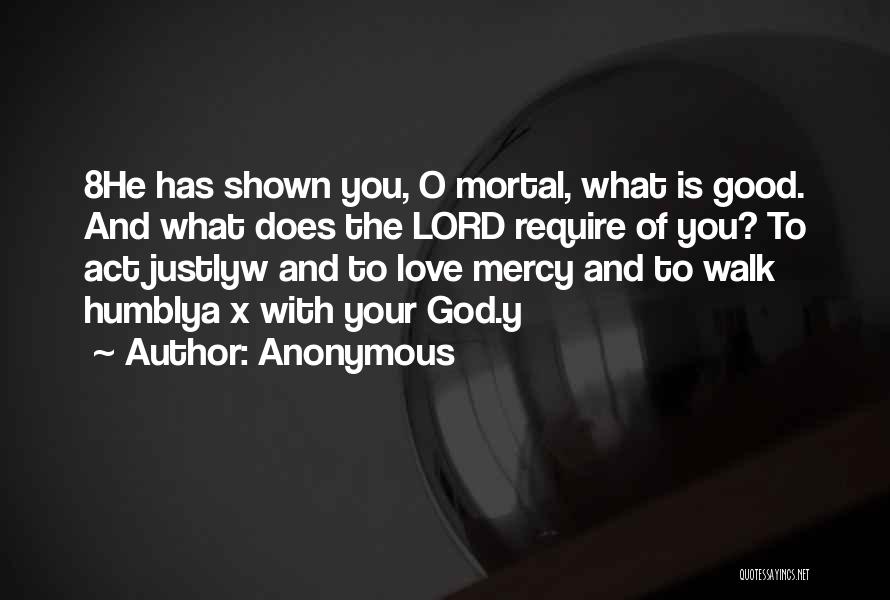 Anonymous Quotes: 8he Has Shown You, O Mortal, What Is Good. And What Does The Lord Require Of You? To Act Justlyw