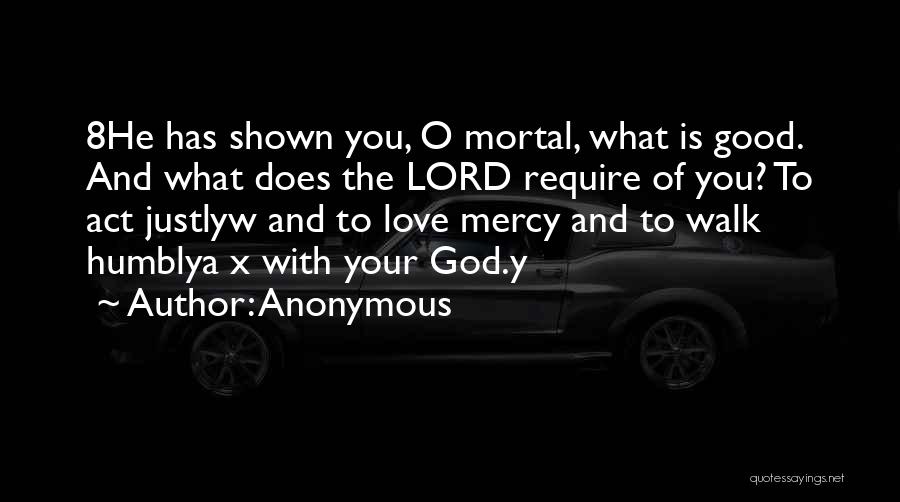 Anonymous Quotes: 8he Has Shown You, O Mortal, What Is Good. And What Does The Lord Require Of You? To Act Justlyw