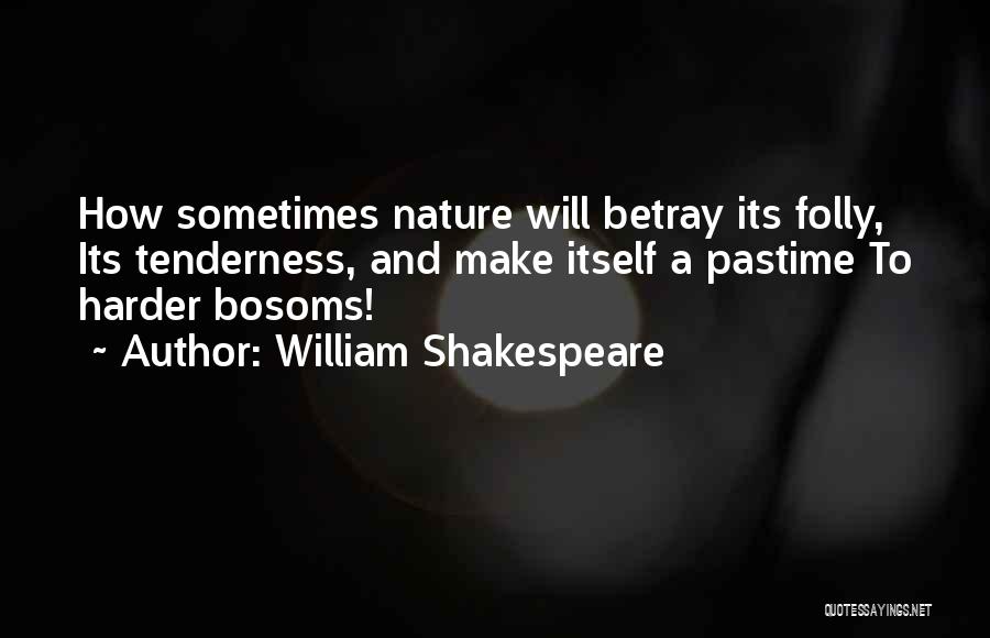 William Shakespeare Quotes: How Sometimes Nature Will Betray Its Folly, Its Tenderness, And Make Itself A Pastime To Harder Bosoms!