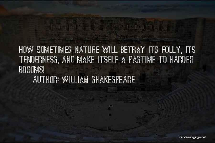 William Shakespeare Quotes: How Sometimes Nature Will Betray Its Folly, Its Tenderness, And Make Itself A Pastime To Harder Bosoms!