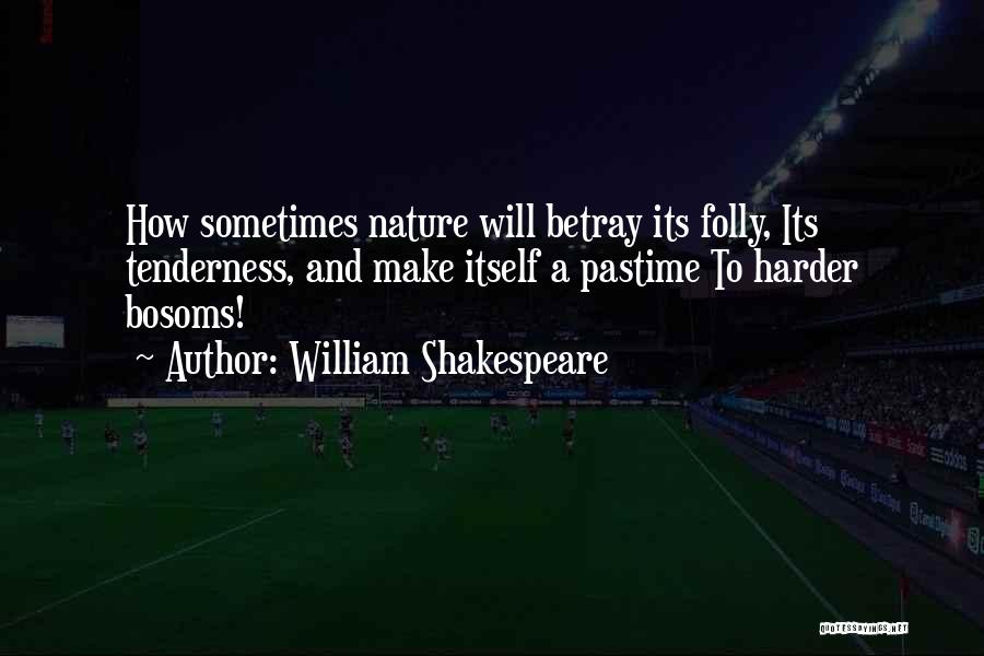 William Shakespeare Quotes: How Sometimes Nature Will Betray Its Folly, Its Tenderness, And Make Itself A Pastime To Harder Bosoms!