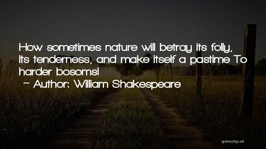 William Shakespeare Quotes: How Sometimes Nature Will Betray Its Folly, Its Tenderness, And Make Itself A Pastime To Harder Bosoms!