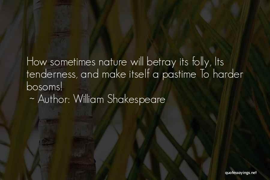 William Shakespeare Quotes: How Sometimes Nature Will Betray Its Folly, Its Tenderness, And Make Itself A Pastime To Harder Bosoms!