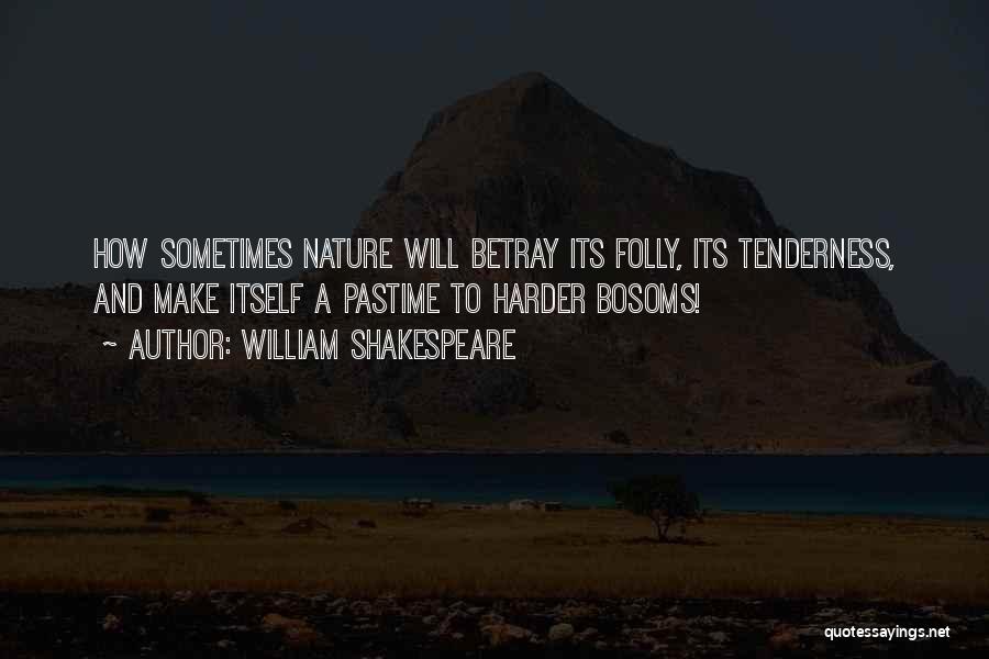 William Shakespeare Quotes: How Sometimes Nature Will Betray Its Folly, Its Tenderness, And Make Itself A Pastime To Harder Bosoms!