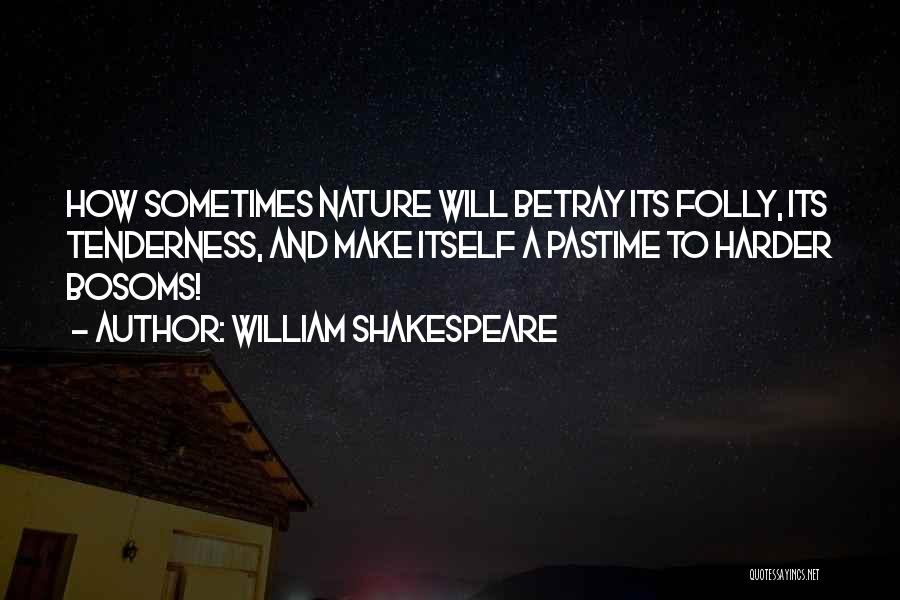 William Shakespeare Quotes: How Sometimes Nature Will Betray Its Folly, Its Tenderness, And Make Itself A Pastime To Harder Bosoms!