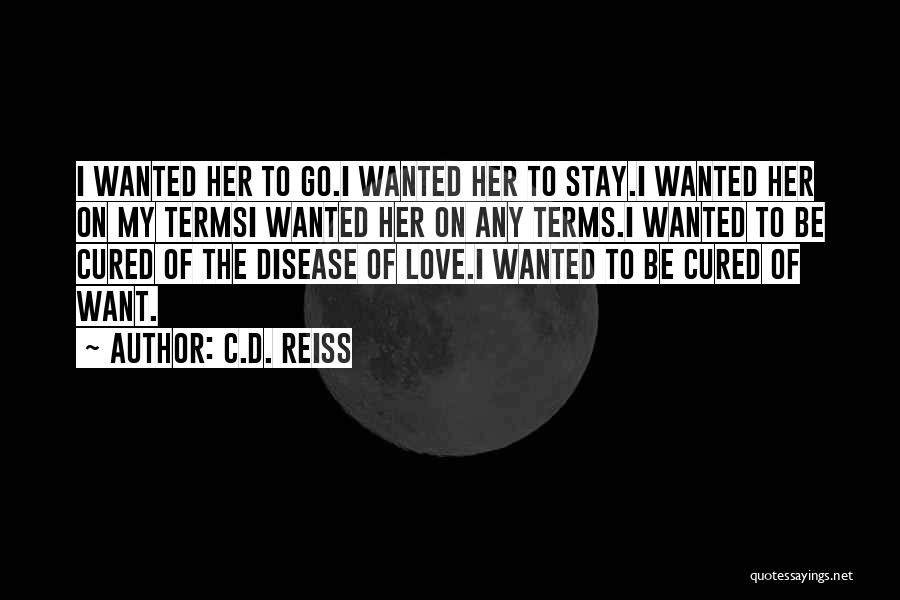 C.D. Reiss Quotes: I Wanted Her To Go.i Wanted Her To Stay.i Wanted Her On My Termsi Wanted Her On Any Terms.i Wanted
