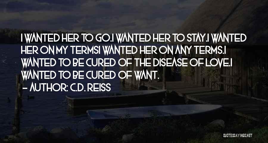 C.D. Reiss Quotes: I Wanted Her To Go.i Wanted Her To Stay.i Wanted Her On My Termsi Wanted Her On Any Terms.i Wanted