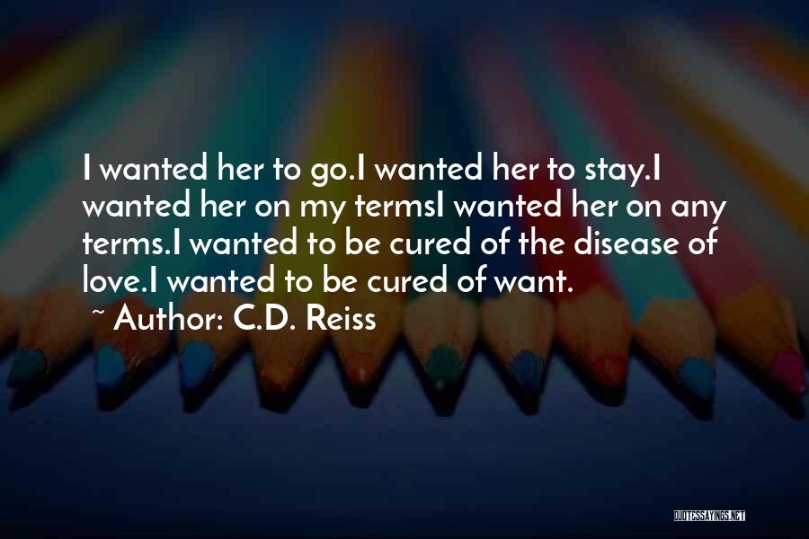 C.D. Reiss Quotes: I Wanted Her To Go.i Wanted Her To Stay.i Wanted Her On My Termsi Wanted Her On Any Terms.i Wanted