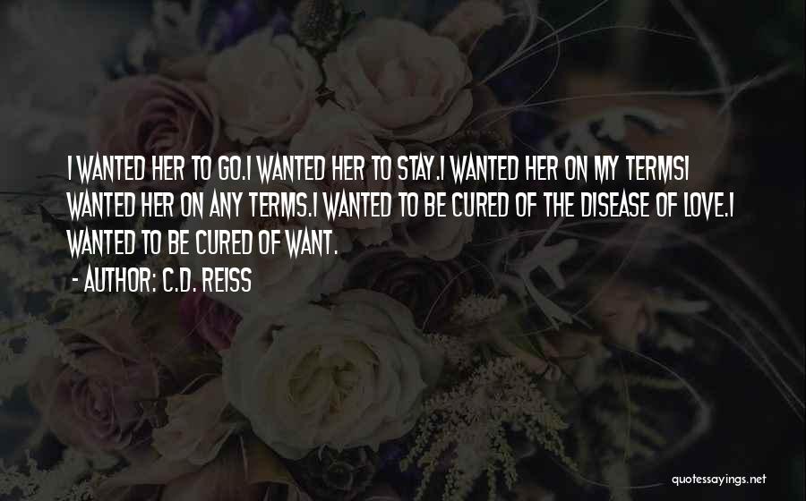 C.D. Reiss Quotes: I Wanted Her To Go.i Wanted Her To Stay.i Wanted Her On My Termsi Wanted Her On Any Terms.i Wanted