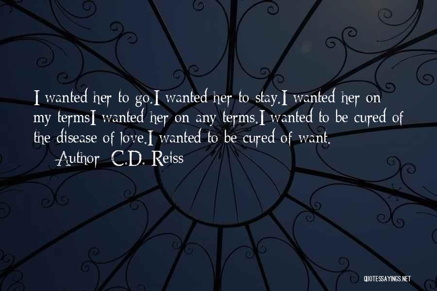 C.D. Reiss Quotes: I Wanted Her To Go.i Wanted Her To Stay.i Wanted Her On My Termsi Wanted Her On Any Terms.i Wanted