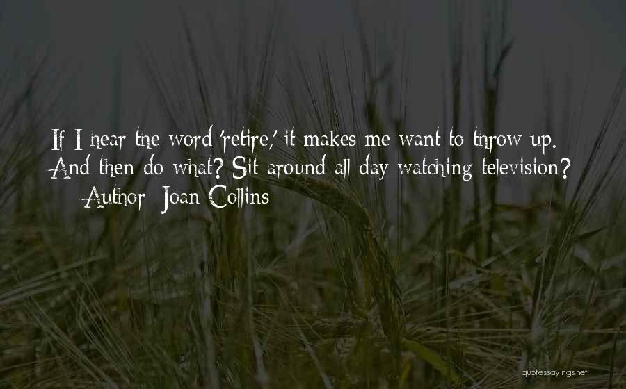 Joan Collins Quotes: If I Hear The Word 'retire,' It Makes Me Want To Throw Up. And Then Do What? Sit Around All