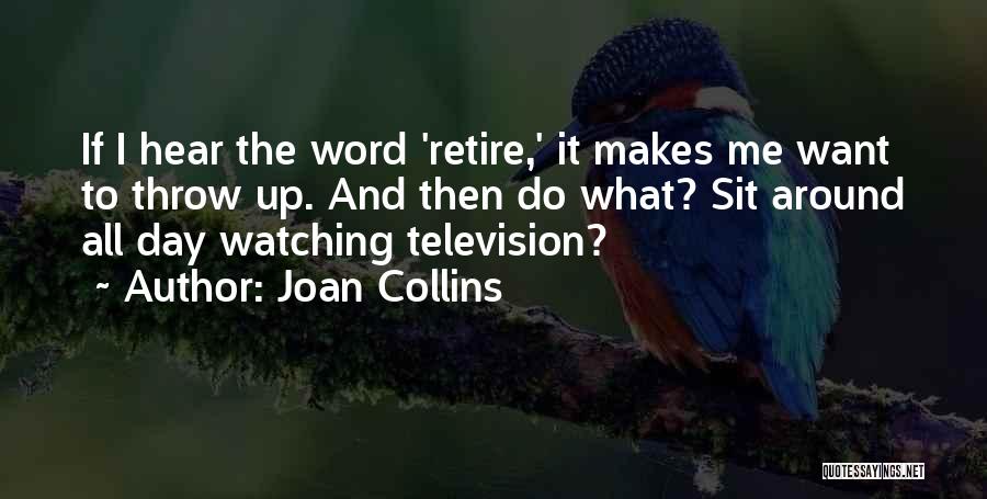 Joan Collins Quotes: If I Hear The Word 'retire,' It Makes Me Want To Throw Up. And Then Do What? Sit Around All