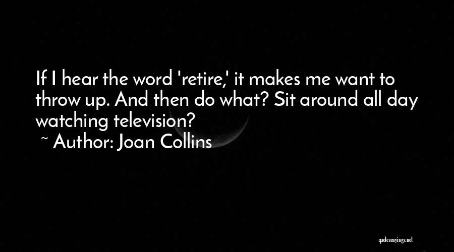 Joan Collins Quotes: If I Hear The Word 'retire,' It Makes Me Want To Throw Up. And Then Do What? Sit Around All
