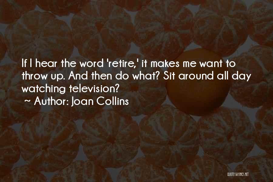 Joan Collins Quotes: If I Hear The Word 'retire,' It Makes Me Want To Throw Up. And Then Do What? Sit Around All