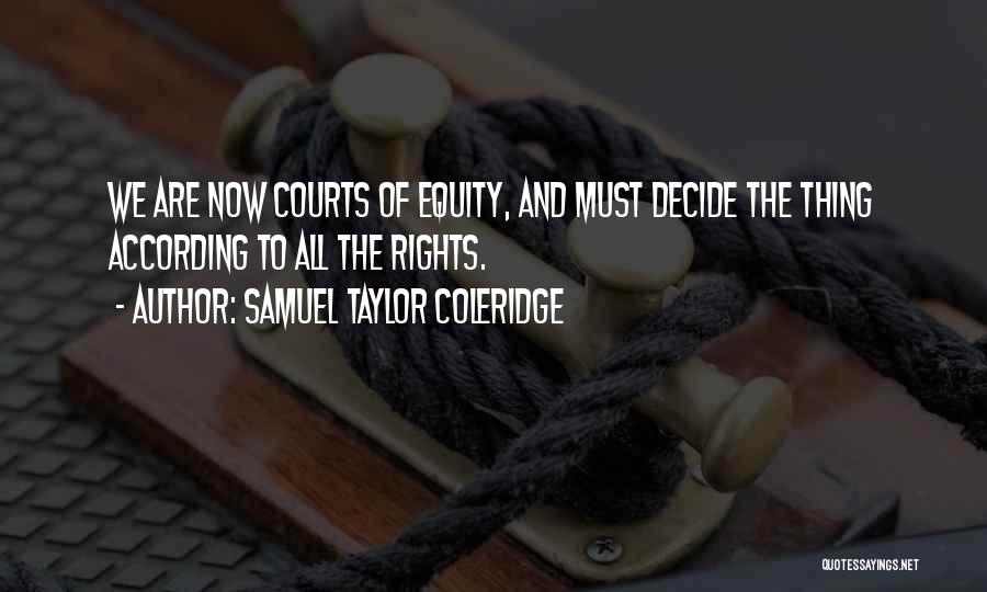 Samuel Taylor Coleridge Quotes: We Are Now Courts Of Equity, And Must Decide The Thing According To All The Rights.