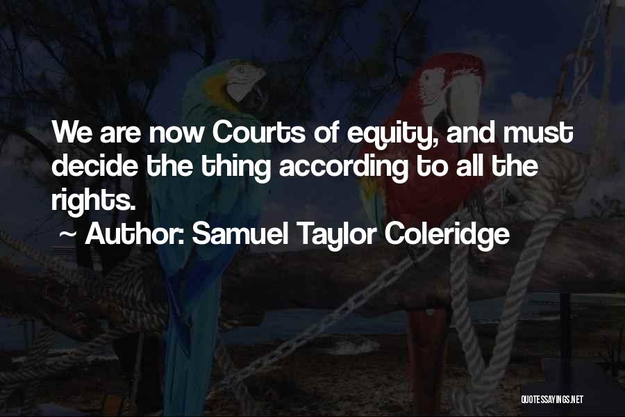 Samuel Taylor Coleridge Quotes: We Are Now Courts Of Equity, And Must Decide The Thing According To All The Rights.